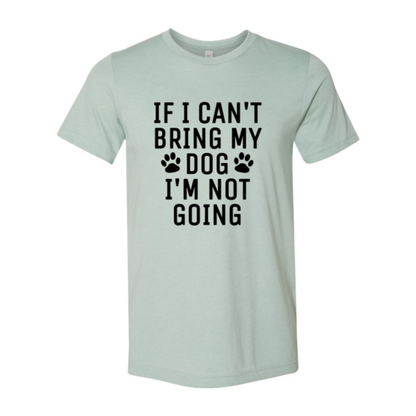 If I Can't Bring My Dog I'm Not Going T-Shirt