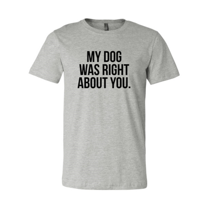 My Dog Was Right About You T-Shirt