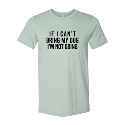 If I Cant Bring My Dog I m Not Going T-Shirt