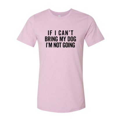 If I Cant Bring My Dog I m Not Going T-Shirt
