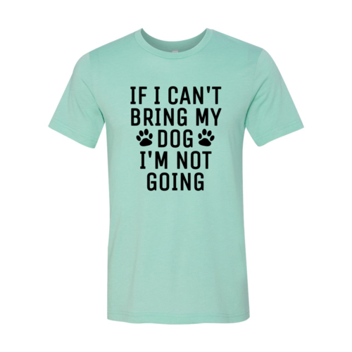 If I Can't Bring My Dog I'm Not Going T-Shirt