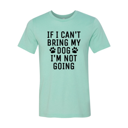 If I Can't Bring My Dog I'm Not Going T-Shirt