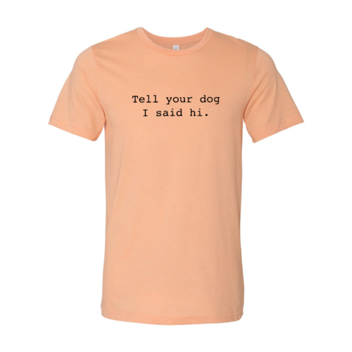 Tell Your Dog That I Said Hi T-Shirt