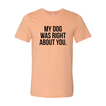 My Dog Was Right About You T-Shirt