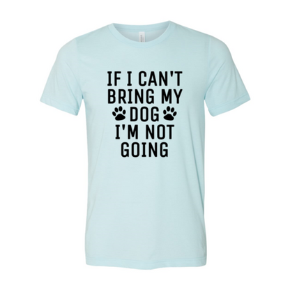 If I Can't Bring My Dog I'm Not Going T-Shirt