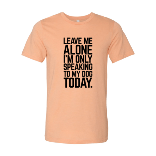 Leave Me Alone I'm Speaking To My Dog Today T-Shirt - Jaico Online Shop