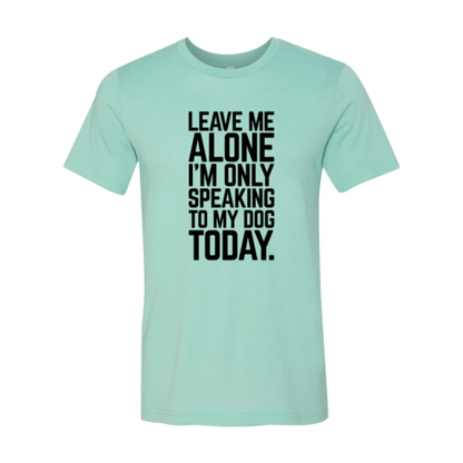 Leave Me Alone I'm Speaking To My Dog Today T-Shirt - Jaico Online Shop