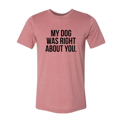 My Dog Was Right About You T-Shirt