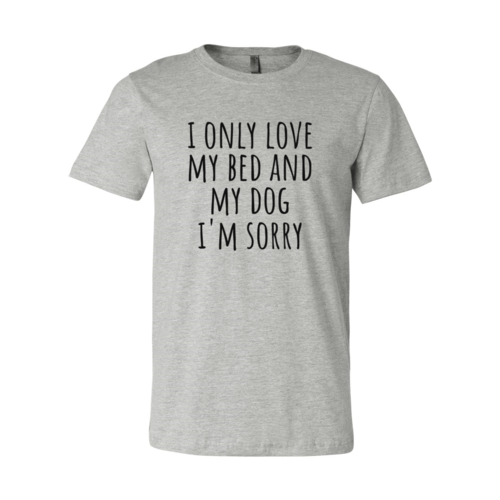 I Only Love My Bed And My Dog Sorry T-Shirt