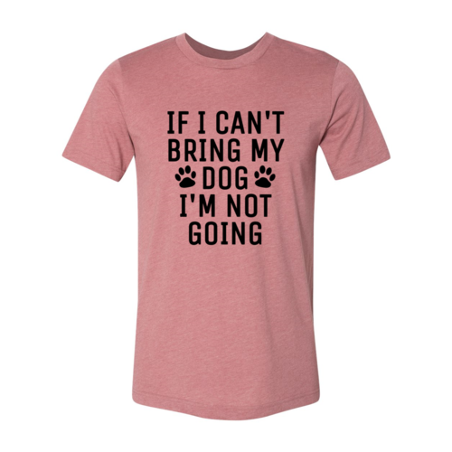 If I Can't Bring My Dog I'm Not Going T-Shirt