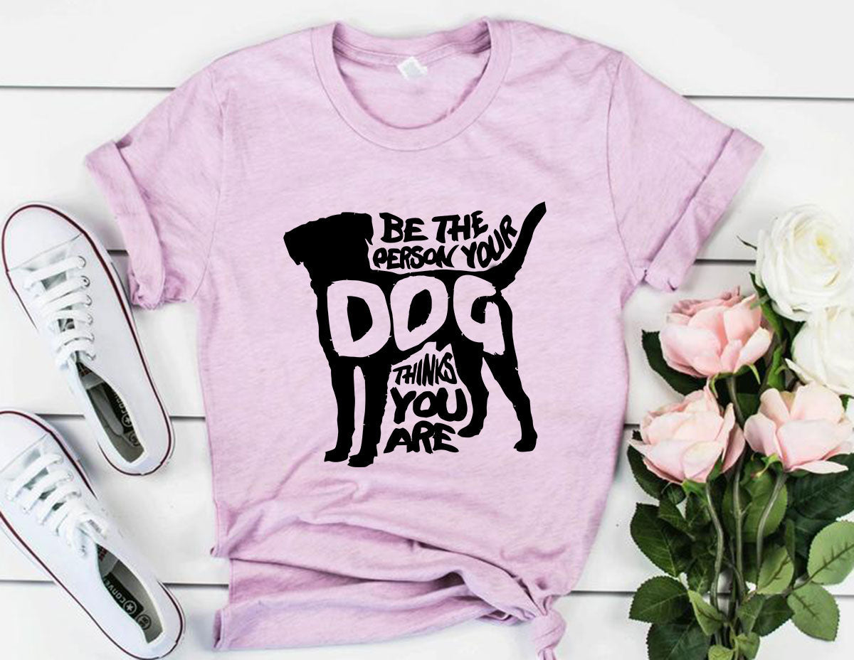 Be The Person Your Dog Thinks You Are T-Shirt