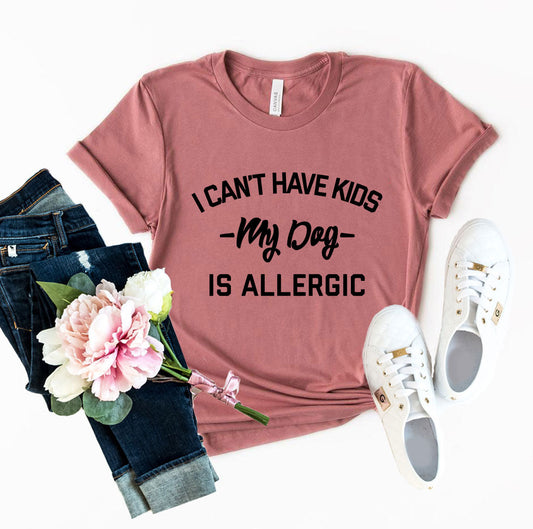 I Can't Have Kids My Dog Is Allergic T-Shirt