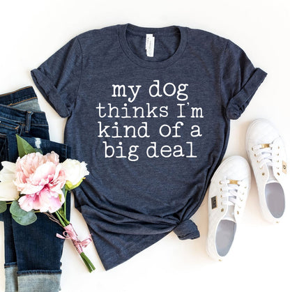 My Dog Thinks I'm Kind Of A Big Deal T-Shirt - Jaico Online Shop