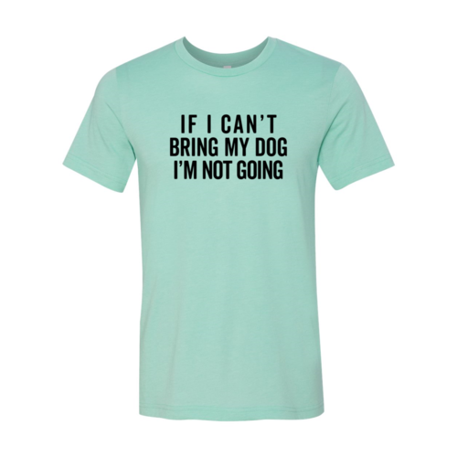 If I Cant Bring My Dog I m Not Going T-Shirt